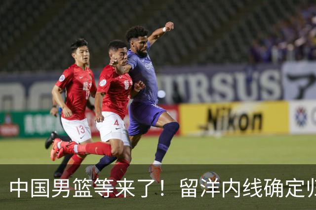 中国男篮等来了！留洋内线确定归队，郭士强的双塔计划要启动了