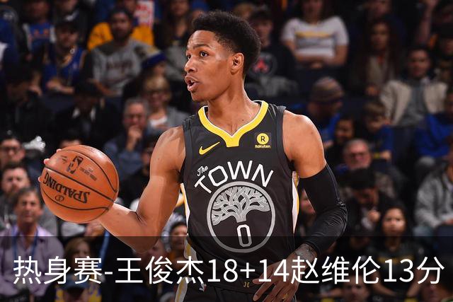 热身赛-王俊杰18+14赵维伦13分 中国男篮险胜FMP拉德尼基