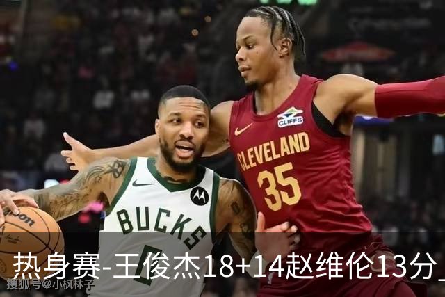 热身赛-王俊杰18+14赵维伦13分 中国男篮险胜FMP拉德尼基